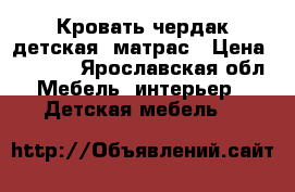 Кровать-чердак детская  матрас › Цена ­ 6 000 - Ярославская обл. Мебель, интерьер » Детская мебель   